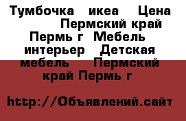 Тумбочка ( икеа) › Цена ­ 3 000 - Пермский край, Пермь г. Мебель, интерьер » Детская мебель   . Пермский край,Пермь г.